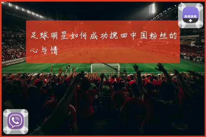 足球明星如何成功挽回中国粉丝的心与情