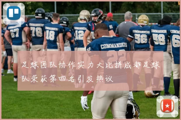 足球团队协作实力大比拼成都足球队荣获第四名引发热议