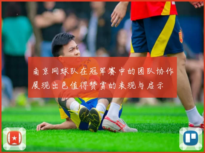 南京网球队在冠军赛中的团队协作展现出色值得赞赏的表现与启示