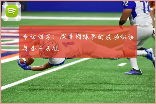 专访刘芳：探寻网球界的成功秘诀与奋斗历程