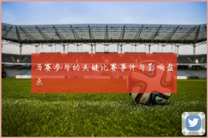 马赛参与的关键比赛事件与影响盘点
