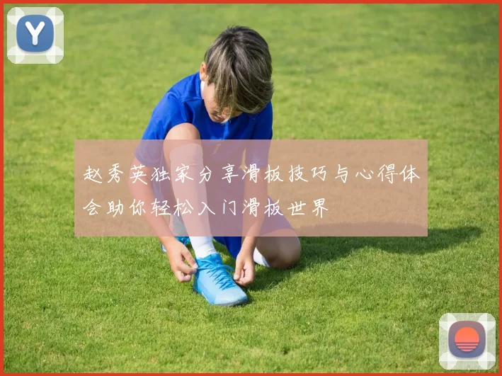 赵秀英独家分享滑板技巧与心得体会助你轻松入门滑板世界