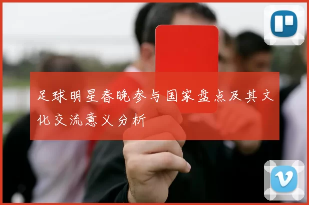 足球明星春晚参与国家盘点及其文化交流意义分析
