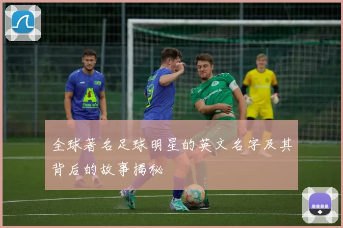 全球著名足球明星的英文名字及其背后的故事揭秘