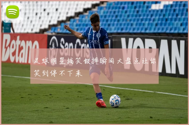 足球明星搞笑假摔瞬间大盘点让你笑到停不下来