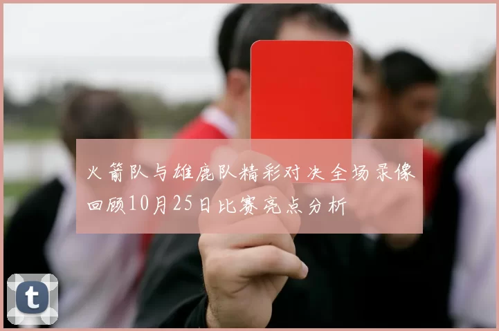 火箭队与雄鹿队精彩对决全场录像回顾10月25日比赛亮点分析