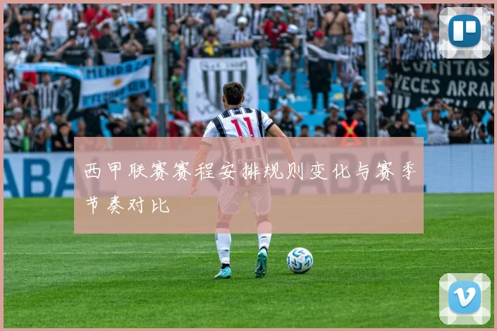 西甲联赛赛程安排规则变化与赛季节奏对比