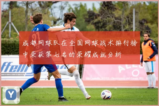 成都网球队在全国网球战术排行榜中荣获第七名的荣耀成就分析