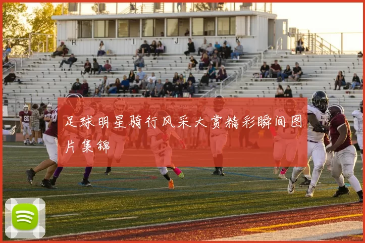 足球明星骑行风采大赏精彩瞬间图片集锦