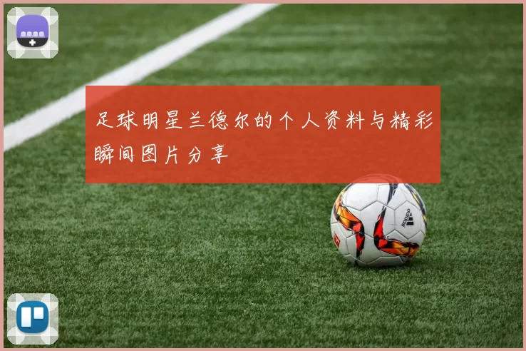 足球明星兰德尔的个人资料与精彩瞬间图片分享