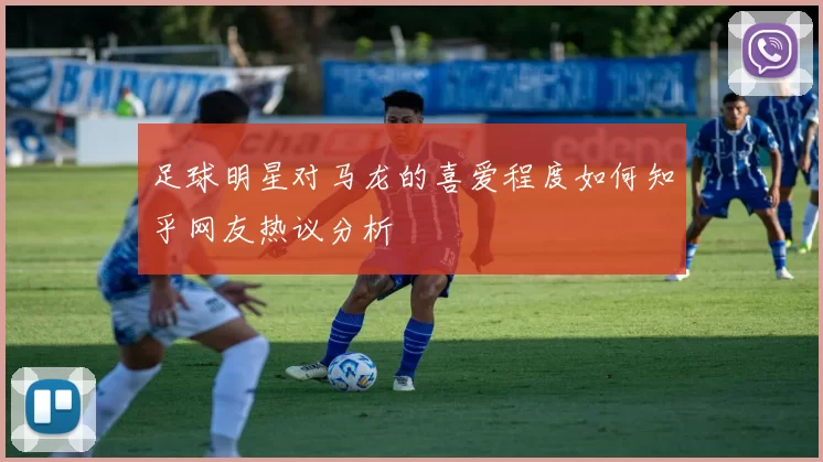 足球明星对马龙的喜爱程度如何知乎网友热议分析