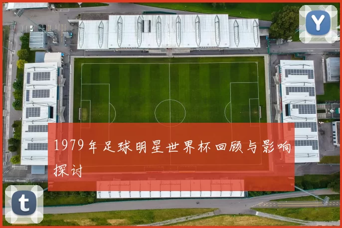 1979年足球明星世界杯回顾与影响探讨