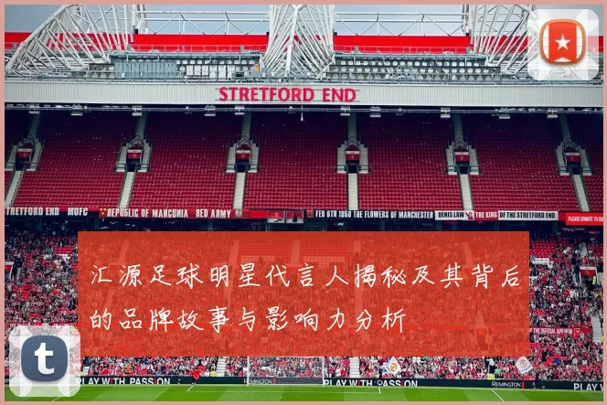 汇源足球明星代言人揭秘及其背后的品牌故事与影响力分析