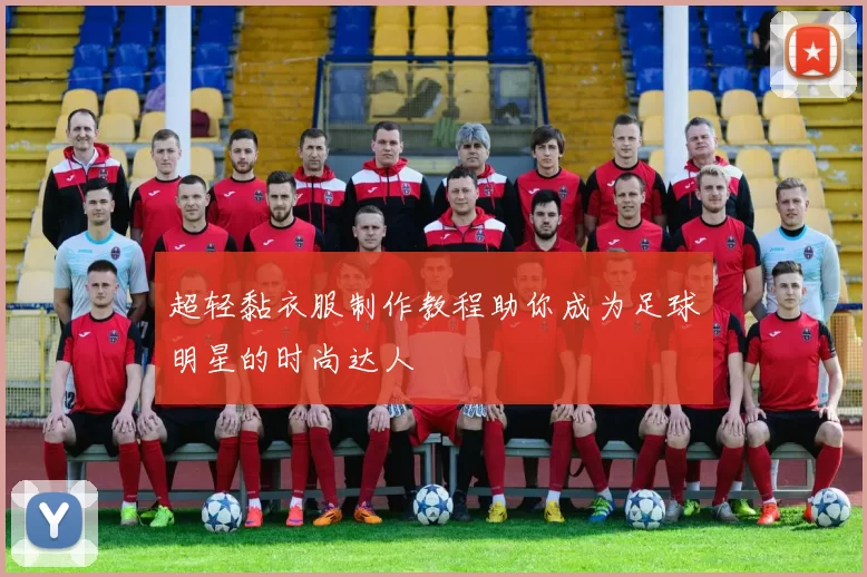 超轻黏衣服制作教程助你成为足球明星的时尚达人