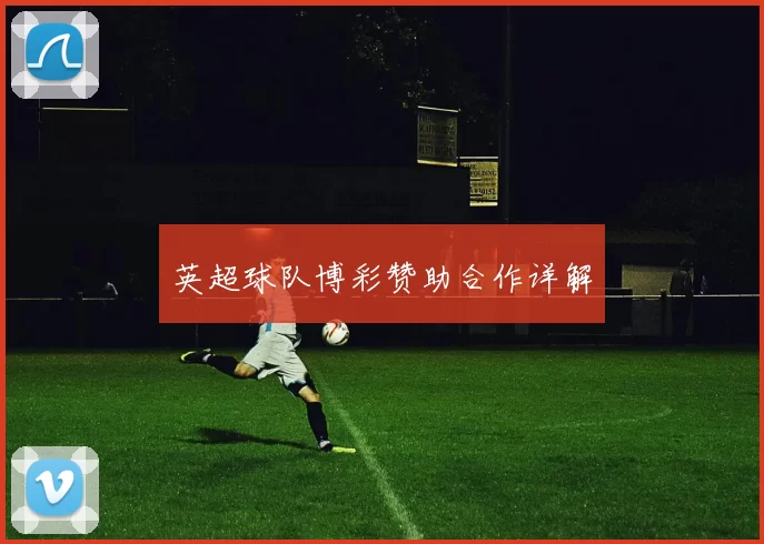 英超球队博彩赞助合作详解