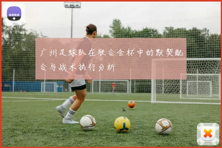 广州足球队在联合会杯中的默契配合与战术执行分析