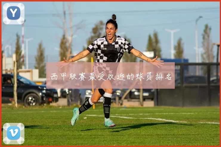 西甲联赛最受欢迎的球员排名