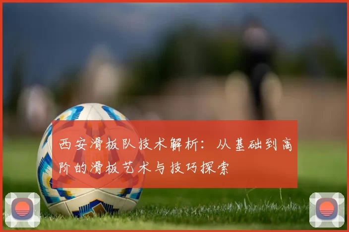 西安滑板队技术解析：从基础到高阶的滑板艺术与技巧探索