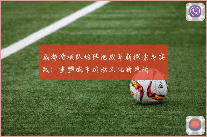 成都滑板队的阵地战革新探索与实践：重塑城市运动文化新风尚